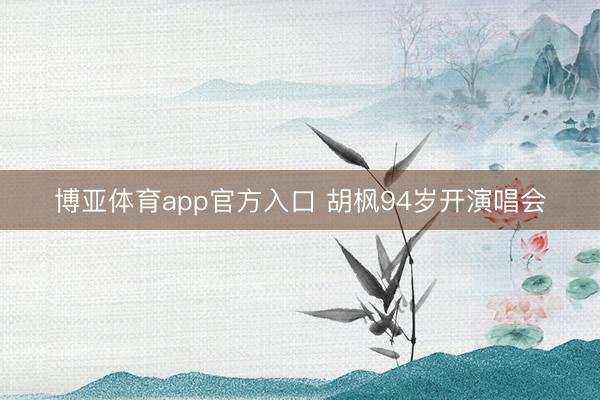 博亚体育app官方入口 胡枫94岁开演唱会