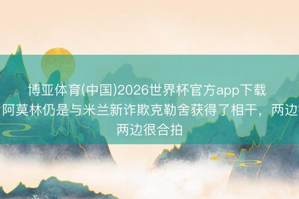 博亚体育(中国)2026世界杯官方app下载 意媒：阿莫林仍是与米兰新诈欺克勒舍获得了相干，两边很合拍
