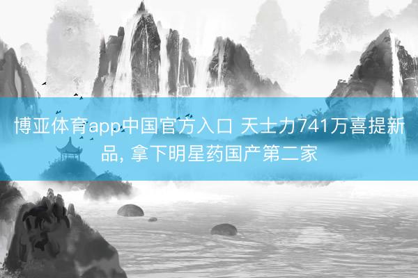 博亚体育app中国官方入口 天士力741万喜提新品, 拿下明星药国产第二家