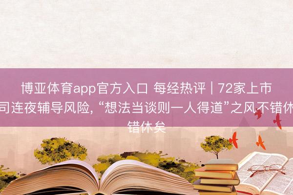 博亚体育app官方入口 每经热评 | 72家上市公司连夜辅导风险， “想法当谈则一人得道”之风不错休矣