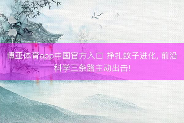 博亚体育app中国官方入口 挣扎蚊子进化， 前沿科学三条路主动出击!