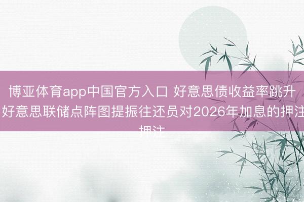 博亚体育app中国官方入口 好意思债收益率跳升 好意思联储点阵图提振往还员对2026年加息的押注